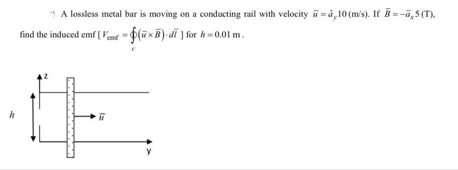 ) A lossless metal bar is moving on a conducting rail with velocity \( \bar{u}=\hat{a}_{y} 10(\mathrm{~m} / \mathrm{s}) \). 