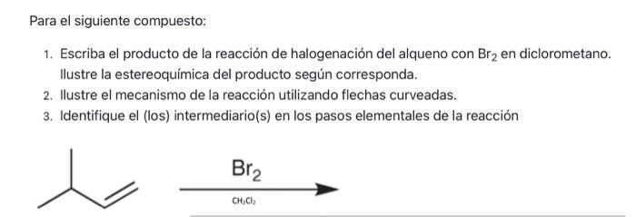 Para el siguiente compuesto: 1. Escriba el producto de la reacción de halogenación del alqueno con \( \mathrm{Br}_{2} \) en d