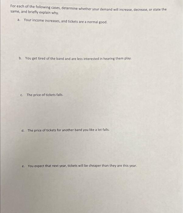 For each of the following cases, determine whether your demand will increase, decrease, or state the same, and briefly explai