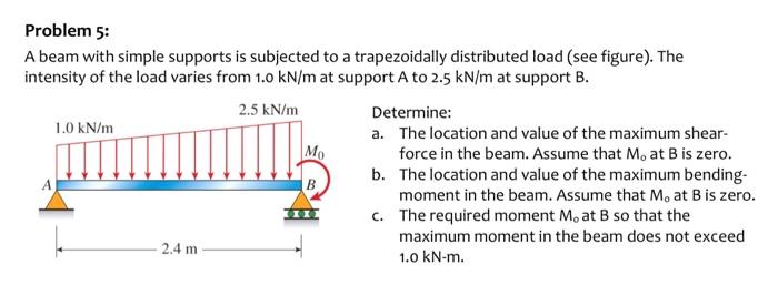 Problem 5:
A beam with simple supports is subjected to a trapezoidally distributed load (see figure). The intensity of the lo