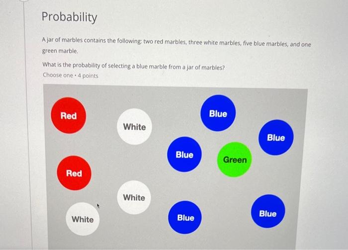 A jar of marbles contains the following: two red marbles, three white marbles, five blue marbles, and one green marble.
What 