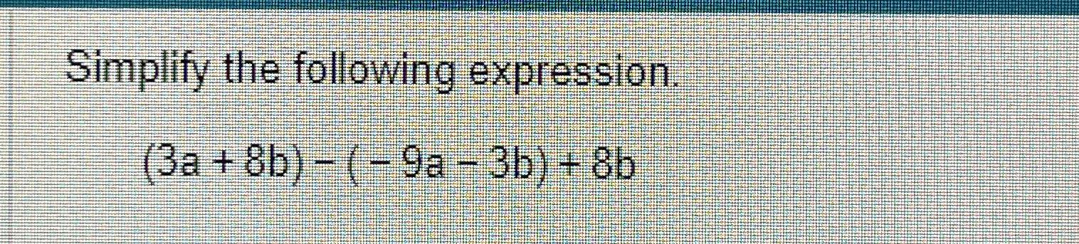 Solved Simplify the following expression.(3a+8b)-(-9a-3b)+8b | Chegg.com