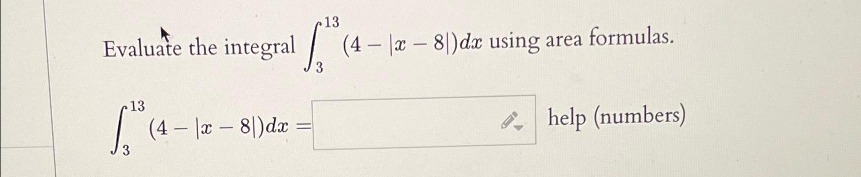 Solved Evaluate the integral ∫313(4-|x-8|)dx ﻿using area | Chegg.com