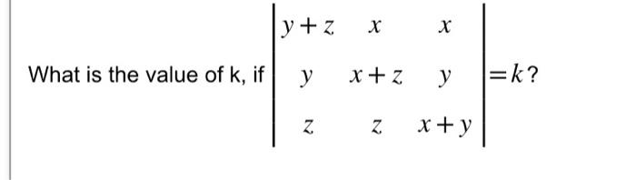 What is the value of \( \mathrm{k} \), if \( \left|\begin{array}{ccc}y+z & x & x \\ y & x+z & y \\ z & z & x+y\end{array}\rig