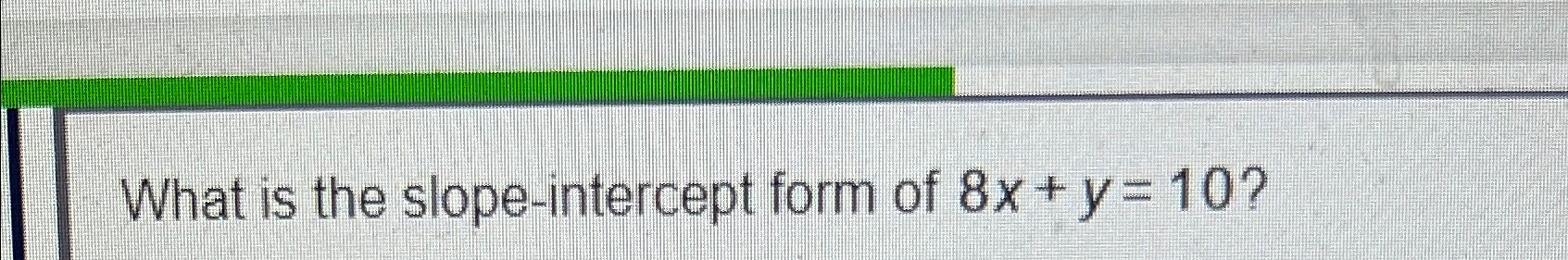 Solved What is the slope-intercept form of 8x+y=10 ? | Chegg.com