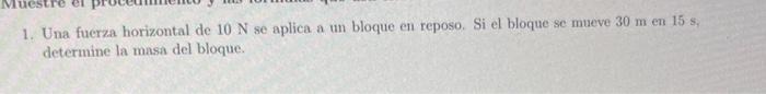 1. Una fuerza horizontal de \( 10 \mathrm{~N} \) se aplica a un bloque en reposo. Si el bloque se mueve \( 30 \mathrm{~m} \)