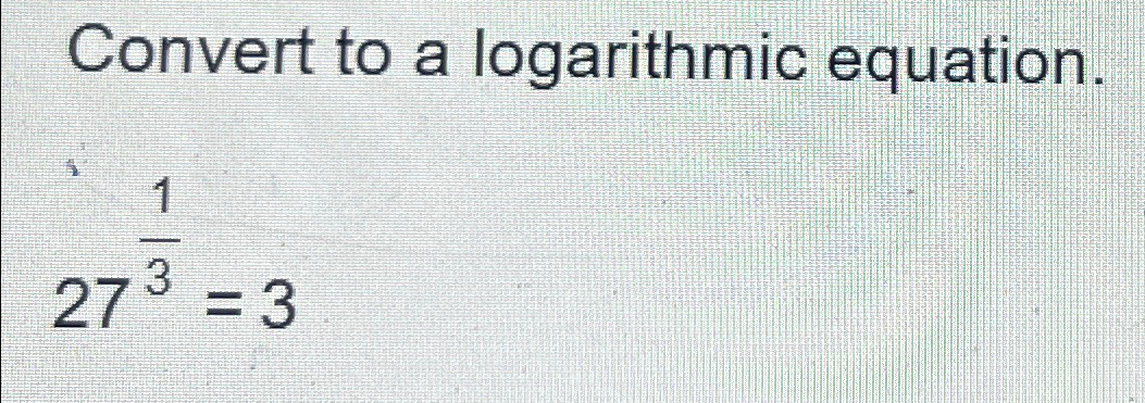 Solved Convert to a logarithmic equation.2713=3 | Chegg.com