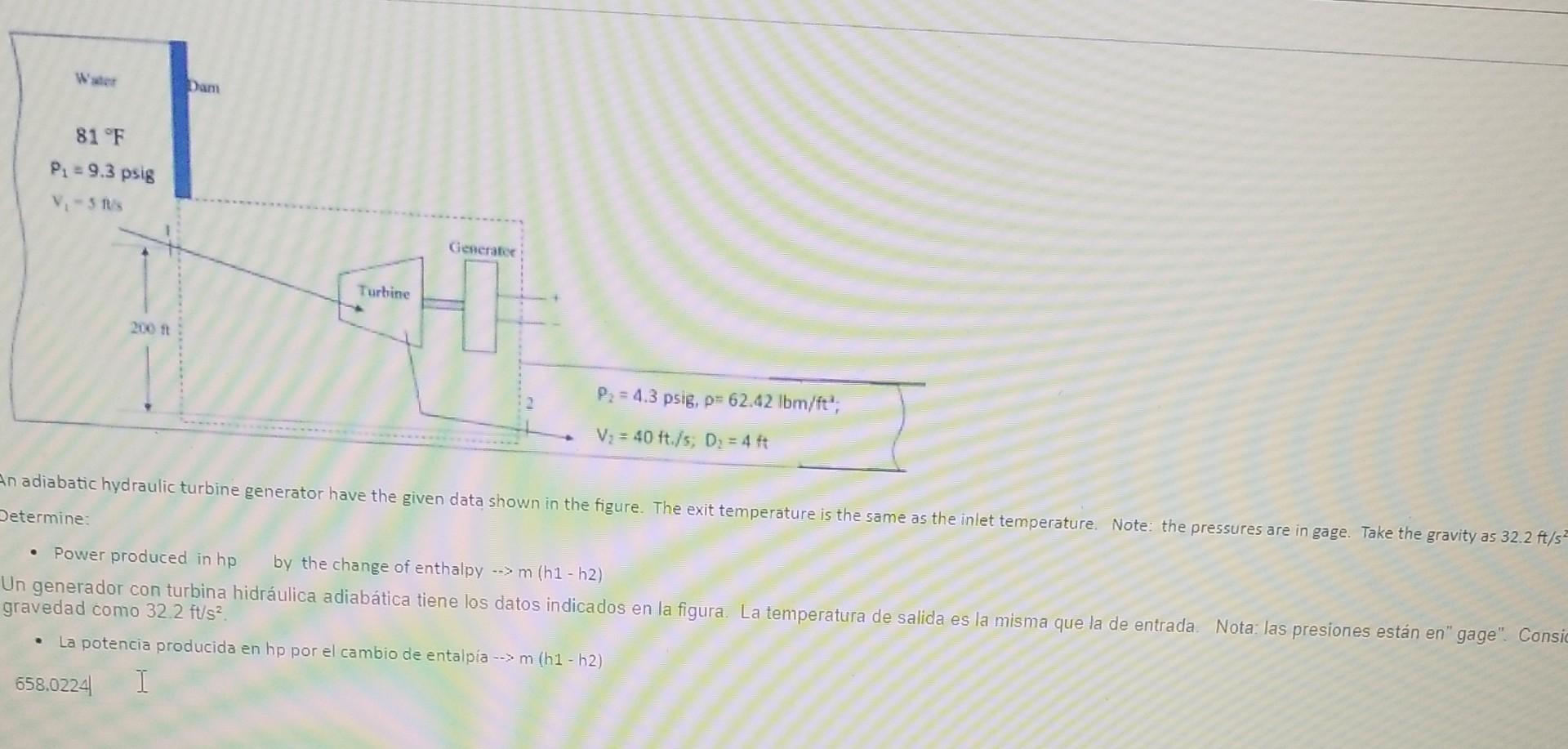 81 °F P₁ = 9.3 psig V₁-5 ft/s Dam Generator Turbine 200 ft P₂ = 4.3 psig, p= 62.42 lbm/ft², V₂ = 40 ft./s; D₂ = 4 ft An adiab