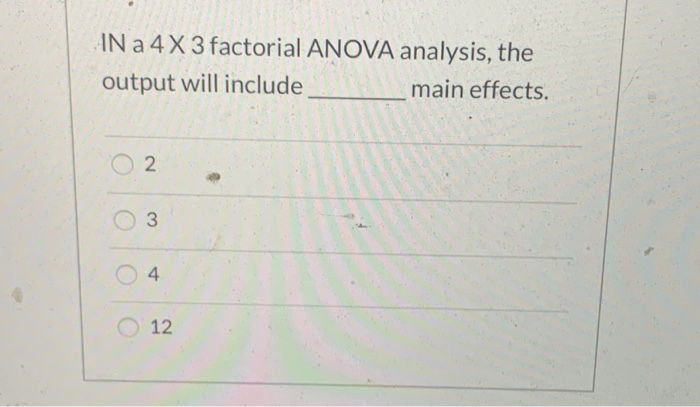 Solved IN a 4X 3 factorial ANOVA analysis, the output will | Chegg.com