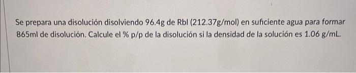 Se prepara una disolución disolviendo \( 96.4 \mathrm{~g} \) de \( \mathrm{Rbl}(212.37 \mathrm{~g} / \mathrm{mol}) \) en sufi