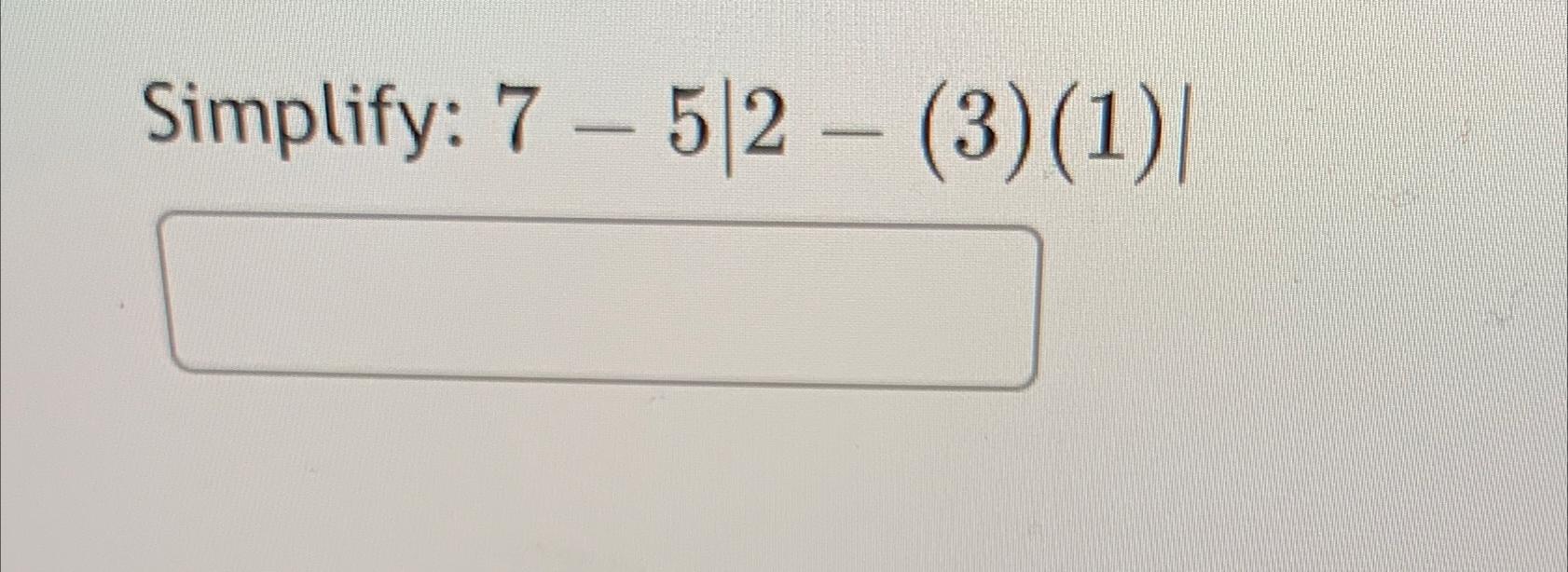 Solved Simplify: 7-5|2-(3)(1)| | Chegg.com