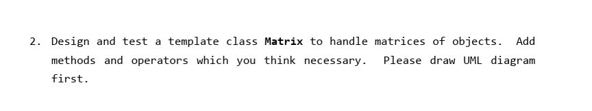 Solved 2. Design and test a template class Matrix to handle | Chegg.com