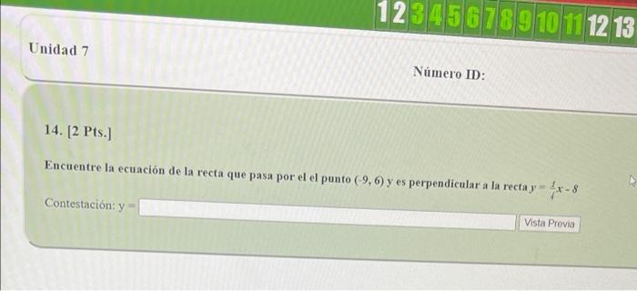 Unidad 7 12345678910 11 12 13 Contestación: y= Número ID: 14. [2 Pts.] Encuentre la ecuación de la recta que pasa por el el p