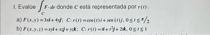 с 1. Evalúe . (F. dr F.dr donde c está representada por r(t). a) F(x,y) = 3xi + 4yj; C: r(t) =cos (t) i + sen (0)j, 05151/2 b