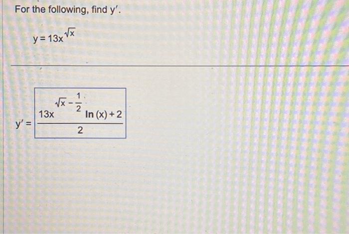 For the following, find \( y^{\prime} \). \[ y=13 x^{\sqrt{x}} \] \[ y^{\prime}=\frac{13 x^{\sqrt{x}-\frac{1}{2}} \ln (x)+2}{