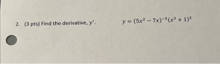 2. (3 pts) Find the derivative, \( y^{\prime} \). \[ y=\left(5 x^{2}-7 x\right)^{-5}\left(x^{3}+1\right)^{3} \]