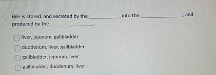 Solved Bile is stored, and secreted by the ﻿into the , | Chegg.com