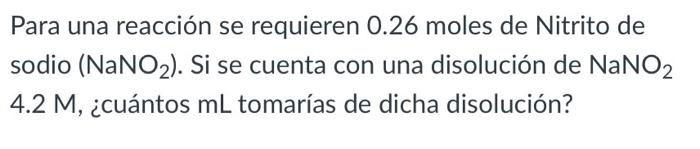 Para una reacción se requieren 0.26 moles de Nitrito de sodio \( \left(\mathrm{NaNO}_{2}\right) \). Si se cuenta con una diso