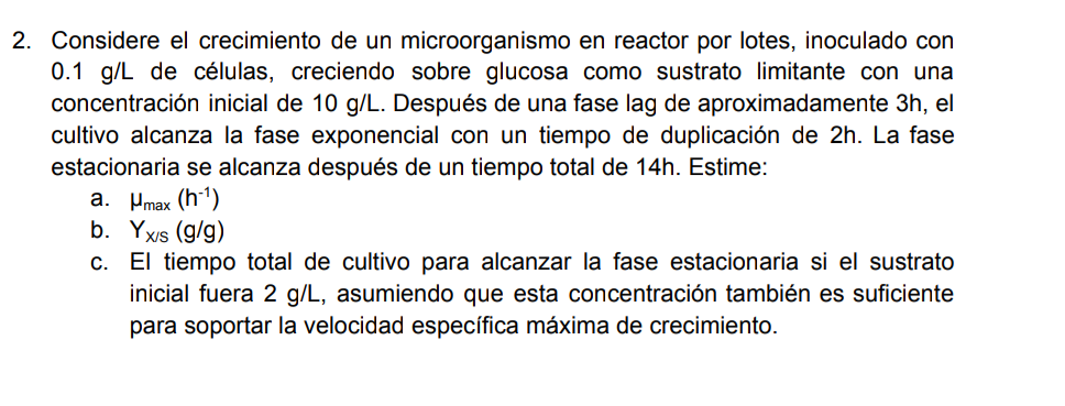 2. Considere el crecimiento de un microorganismo en reactor por lotes, inoculado con \( 0.1 \mathrm{~g} / \mathrm{L} \) de cé