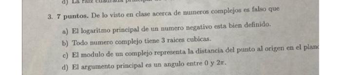 3. 7 puntos. De lo visto en clase acerca de numeros complejos es falso que a) El logaritmo principal de un numero negativo es