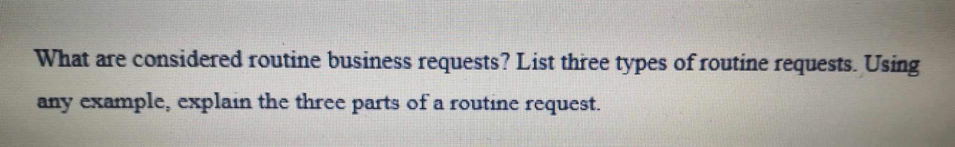Solved What are considered routine business requests? List | Chegg.com