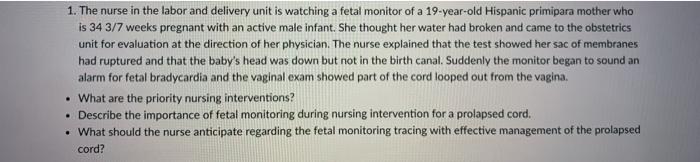 1. The nurse in the labor and delivery unit is watching a fetal monitor of a 19-year-old Hispanic primipara mother who is 34