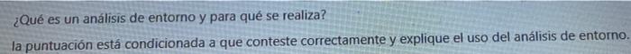 ¿Qué es un análisis de entorno y para que se realiza? la puntuación está condicionada a que conteste correctamente y explique