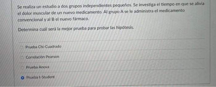 Se realiza un estudio a dos grupos independientes pequeños. Se investiga el tiempo en que se alivia el dolor muscular de un n