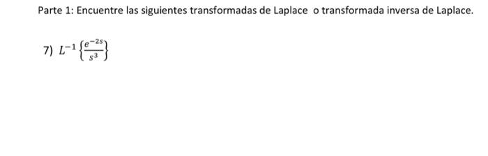 Parte 1: Encuentre las siguientes transformadas de Laplace o transformada inversa de Laplace. 7) \( L^{-1}\left\{\frac{e^{-2