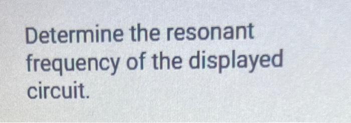 Determine the resonant frequency of the displayed circuit.