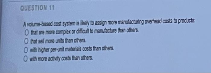 Solved QUESTION 11 A volume-based cost system is likely to | Chegg.com