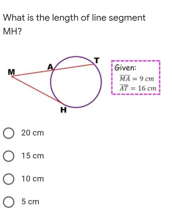 What is the length of line segmentMH?TMGiven:MA= 9 cmAT = 16 cmHO 20 cmO 15 cmO 10 cmO 5 cm