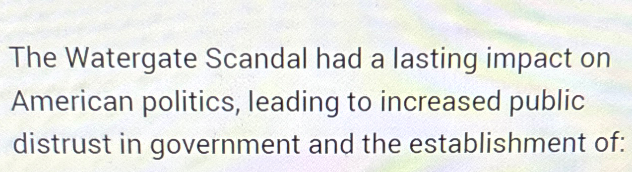 Solved The Watergate Scandal Had A Lasting Impact On | Chegg.com