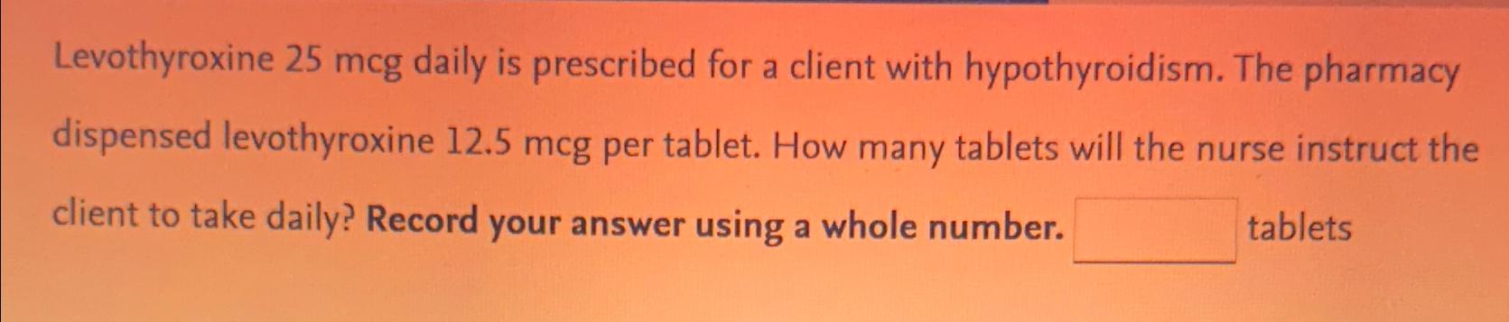 Solved Levothyroxine 25mcg Daily Is Prescribed For A Client Chegg Com   Image