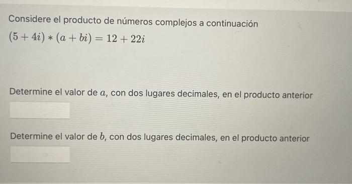 Considere el producto de números complejos a continuación \[ (5+4 i) *(a+b i)=12+22 i \] Determine el valor de \( a \), con d