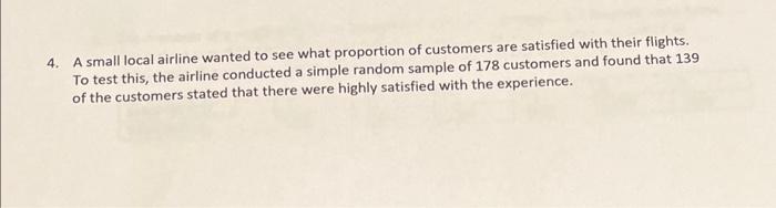 4. A small local airline wanted to see what proportion of customers are satisfied with their flights. To test this, the airli