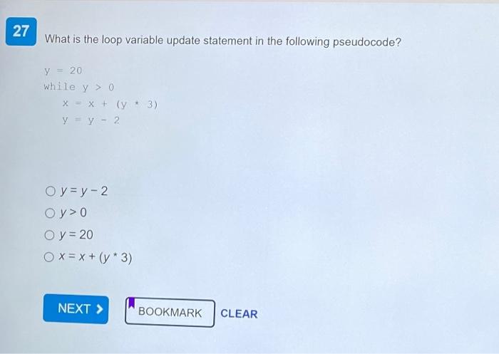 What is the loop variable update statement in the following pseudocode? \[ \begin{array}{l} y=20 \\ \text { while } y>0 \\ \q