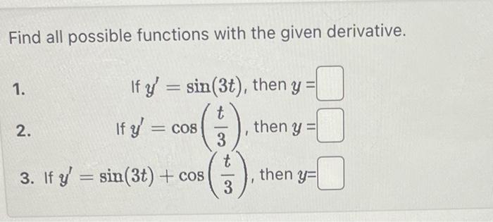 Find all possible functions with the given derivative. 1. If \( y^{\prime}=\sin (3 t) \), then \( y= \) 2. If \( y^{\prime}=\