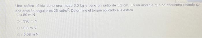 Una esfera sólida tiene una masa 3.0 kg y tiene un radio de 5.2 cm. En un instante que se encuentra rotando su aceleración an