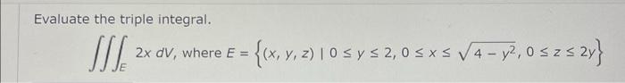 Evaluate the triple integral. \[ \iiint_{E} 2 x d V \text {, where } E=\left\{(x, y, z) \mid 0 \leq y \leq 2,0 \leq x \leq \s