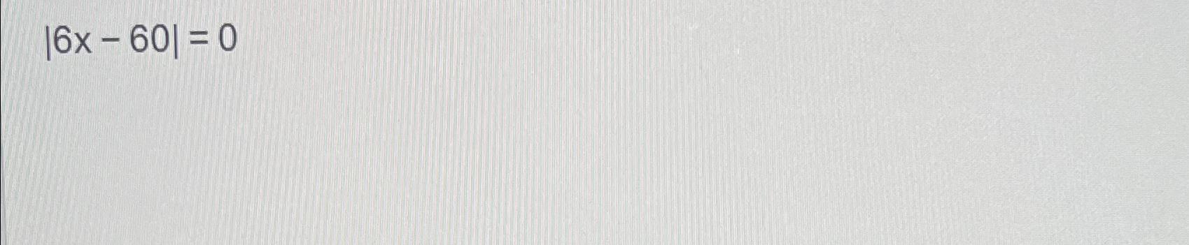 Solved |6x-60|=0 | Chegg.com