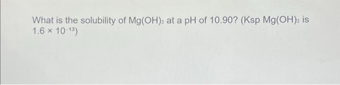 Solved What is the solubility of Mg(OH)2 at a pH of 10.90? | Chegg.com