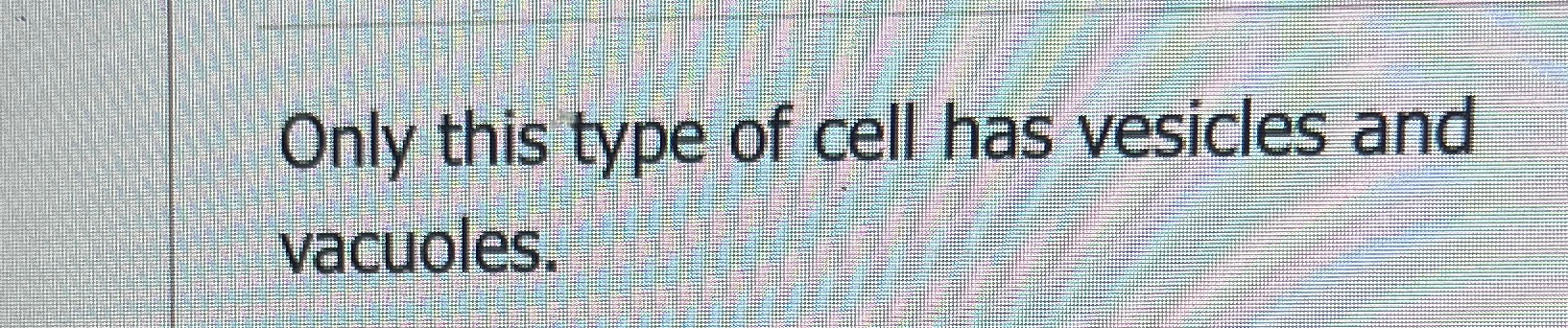 Solved Only This Type Of Cell Has Vesicles And Vacuoles Chegg