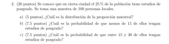 2. (20 puntos) Se conoce que en cierta ciudad el \( 25 \% \) de la población tiene estudios de posgrado. Se toma una muestra