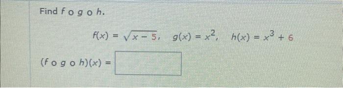 Solved Find F∘g∘h F X X−5 G X X2 H X X3 6 F∘g∘h X