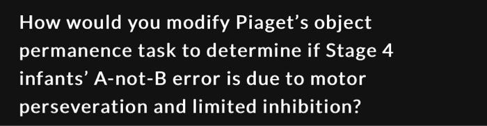 How would you modify Piaget s object permanence task Chegg