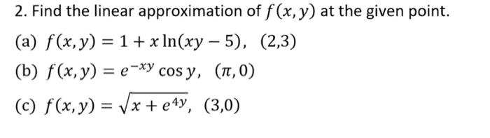 2. Find the linear approximation of \( f(x, y) \) at the given point. (a) \( f(x, y)=1+x \ln (x y-5) \), (2,3) (b) \( f(x, y)