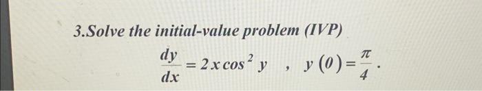 3.Solve the initial-value problem (IVP) \[ \frac{d y}{d x}=2 x \cos ^{2} y \quad, \quad y(0)=\frac{\pi}{4} . \]