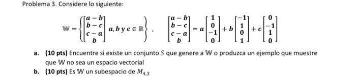 Problema 3. Considere lo siguiente: \[ \mathbb{W}=\left\{\left[\begin{array}{c} a-b \\ b-c \\ c-a \\ b \end{array}\right] a,