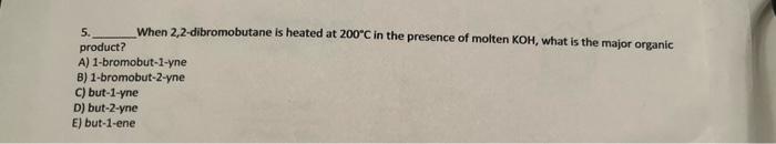 5. product? When 2,2-dibromobutane is heated at \( 200^{\circ} \mathrm{C} \) in the presence of molten \( \mathrm{KOH} \), wh